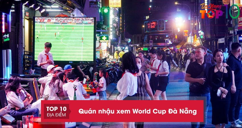 Khóa kèo với 10+ quán nhậu xem World Cup Đà Nẵng cuồng nhiệt nhất