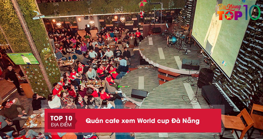 phi-ngay-den-10-quan-cafe-xem-world-cup-da-nang-soi-dong-nhat-top10danang