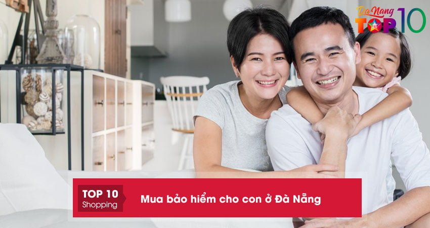 Mách bạn top 10+ địa chỉ mua bảo hiểm cho con ở Đà Nẵng uy tín