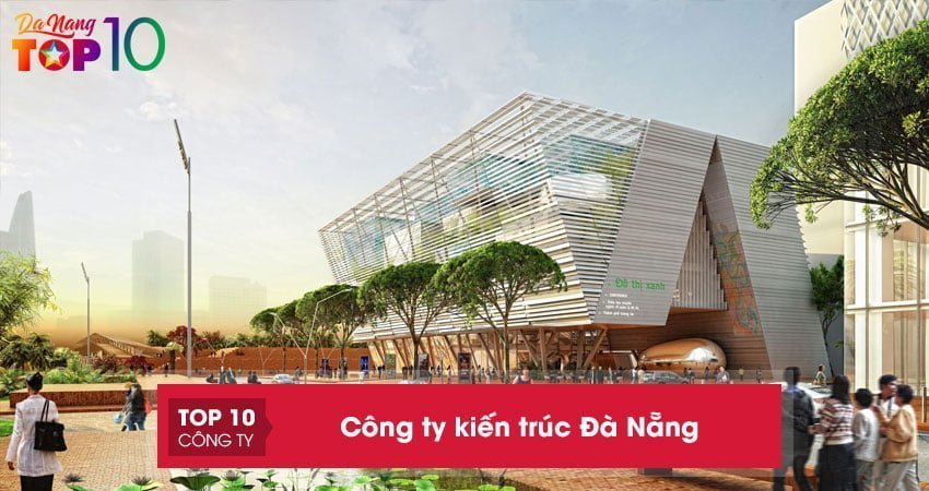 Mách bạn top 15+ công ty kiến trúc Đà Nẵng uy tín, chuyên nghiệp