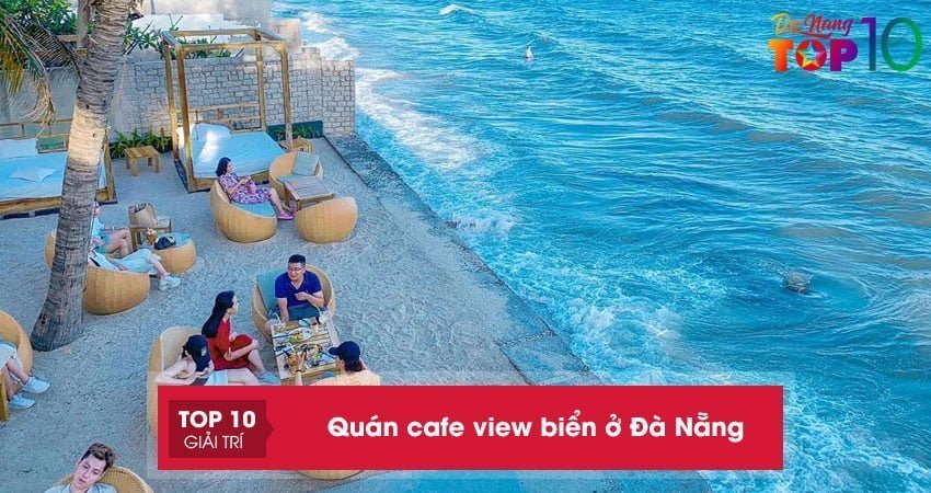 Top 15+ Quán Cafe View Biển Ở Đà Nẵng Mát Mẻ Cực 