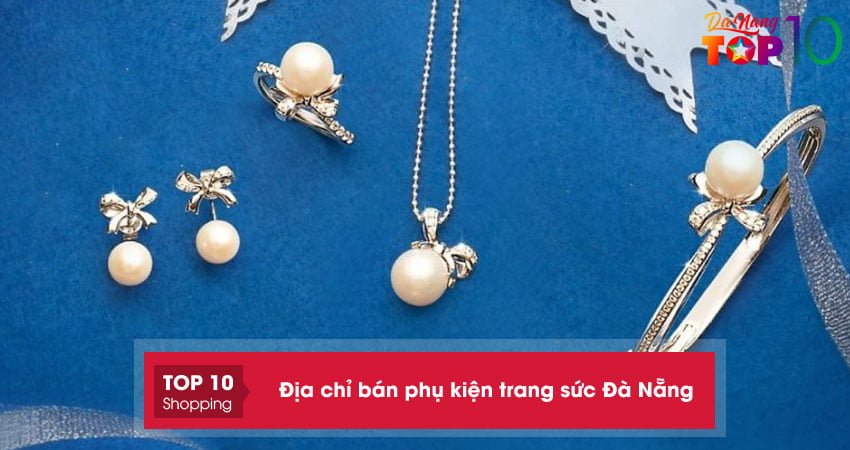 Top 10+ địa chỉ bán phụ kiện trang sức Đà Nẵng đẹp và sang trọng