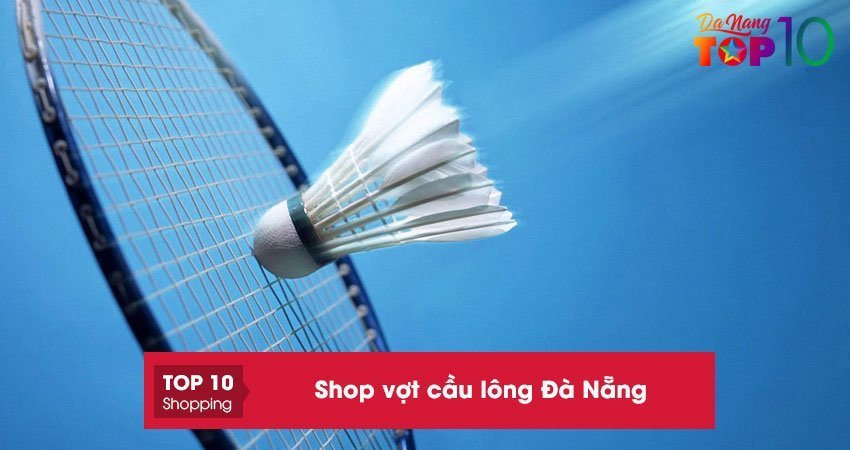 Top 10+ shop vợt cầu lông Đà Nẵng chính hãng giá tốt