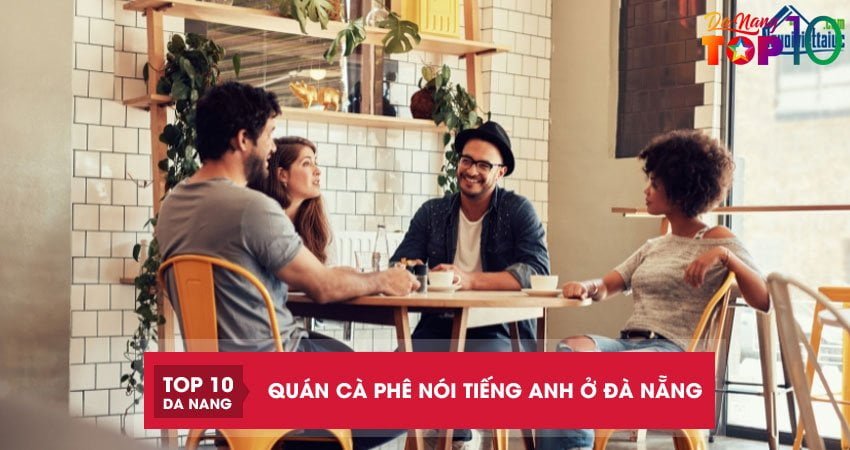Top 2 quán cà phê nói tiếng Anh ở Đà Nẵng cải thiện ngôn ngữ tốt